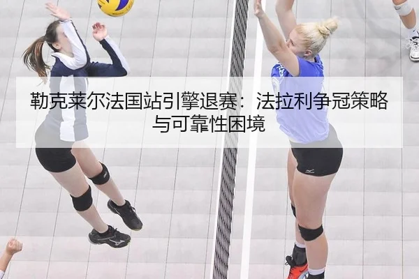 勒克莱尔法国站引擎退赛：法拉利争冠策略与可靠性困境 - hth