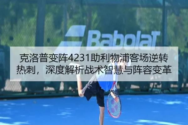 克洛普变阵4231助利物浦客场逆转热刺，深度解析战术智慧与阵容变革 | hth